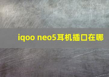 iqoo neo5耳机插口在哪